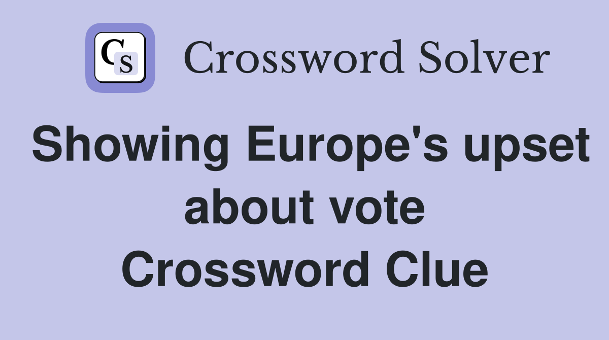 Showing Europe's upset about vote Crossword Clue