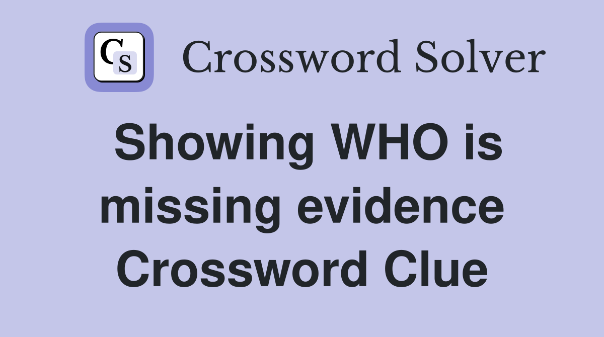 Showing WHO is missing evidence Crossword Clue