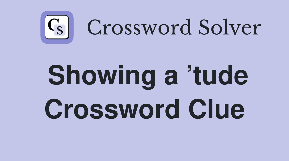 Showing a ’tude Crossword Clue