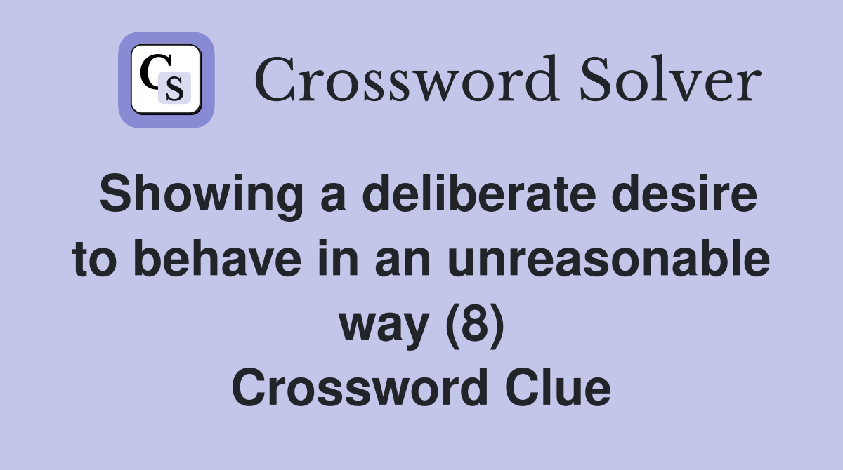 Showing a deliberate desire to behave in an unreasonable way (8) Crossword Clue