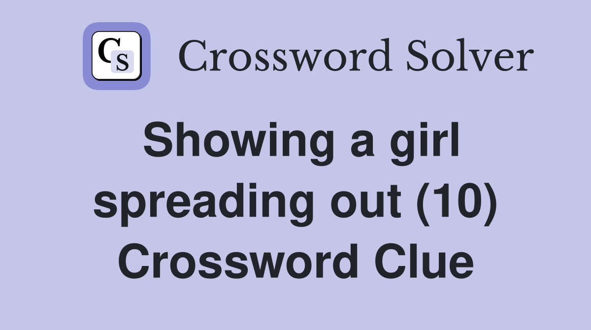 Showing a girl spreading out (10) Crossword Clue