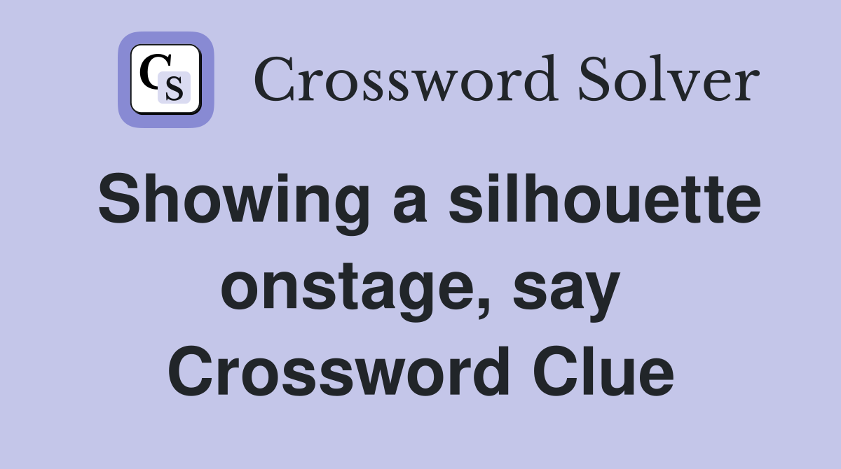 Showing a silhouette onstage, say Crossword Clue
