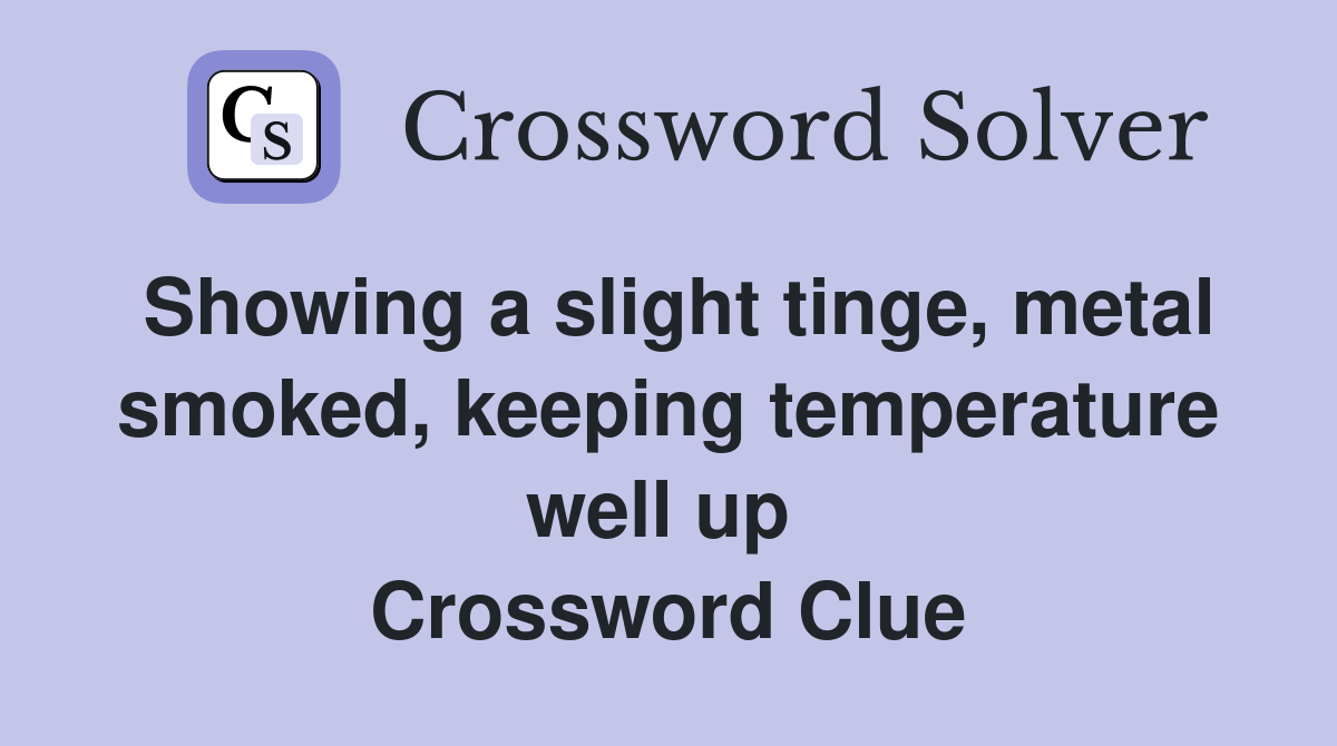 Showing a slight tinge, metal smoked, keeping temperature well up  Crossword Clue