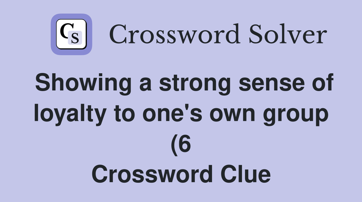 Showing a strong sense of loyalty to one #39 s own group (6) Crossword Showing a strong sense of loyalty to one #39 s own group (6) Crossword
