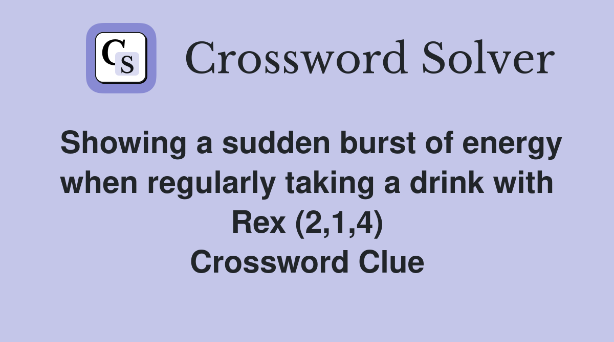 Showing a sudden burst of energy when regularly taking a drink with Rex (2,1,4) Crossword Clue