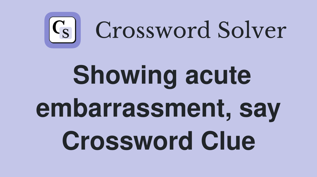 Showing acute embarrassment, say Crossword Clue