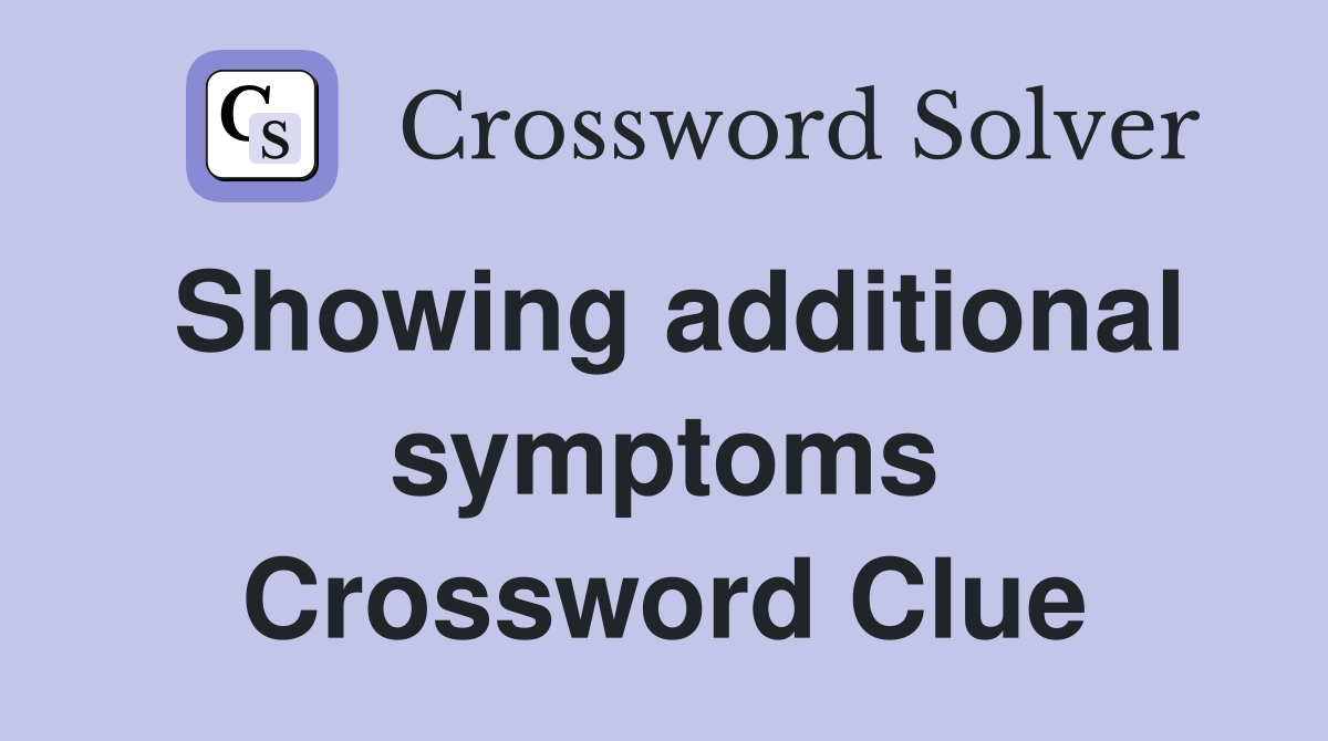 Showing additional symptoms Crossword Clue