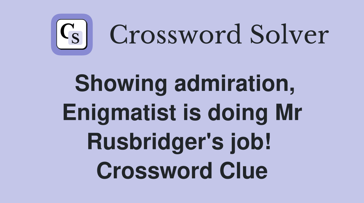 Showing admiration, Enigmatist is doing Mr Rusbridger's job!  Crossword Clue