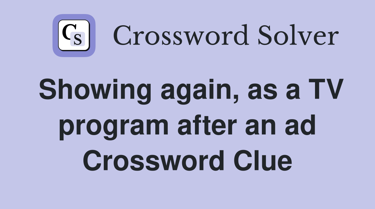 Showing again, as a TV program after an ad Crossword Clue