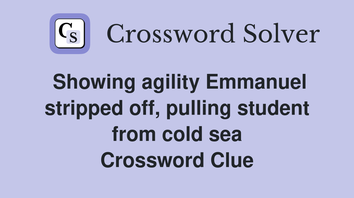 Showing agility Emmanuel stripped off, pulling student from cold sea Crossword Clue