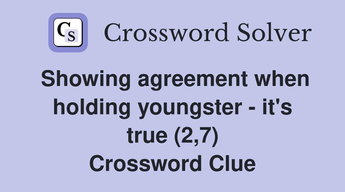 Showing agreement when holding youngster - it's true (2,7) Crossword Clue