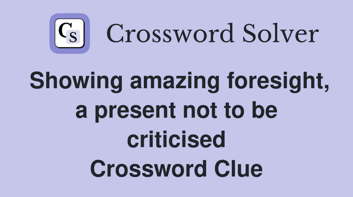 Showing amazing foresight, a present not to be criticised Crossword Clue