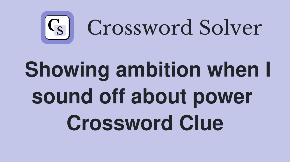 Showing ambition when I sound off about power  Crossword Clue