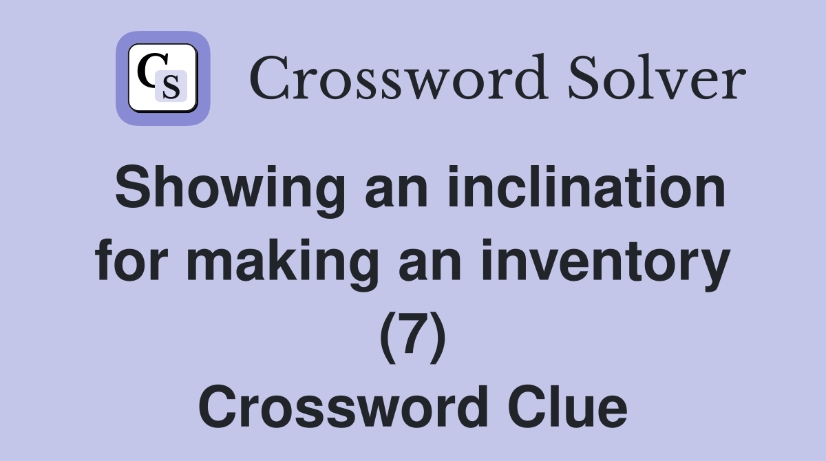 Showing an inclination for making an inventory (7) Crossword Clue