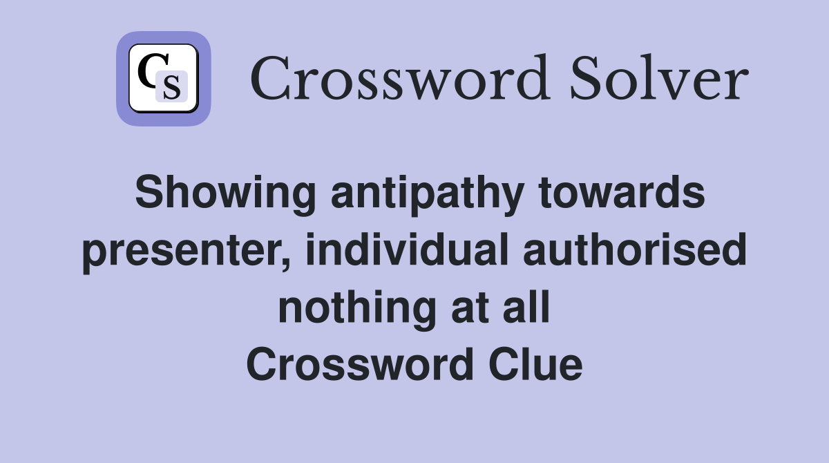 Showing antipathy towards presenter, individual authorised nothing at all Crossword Clue