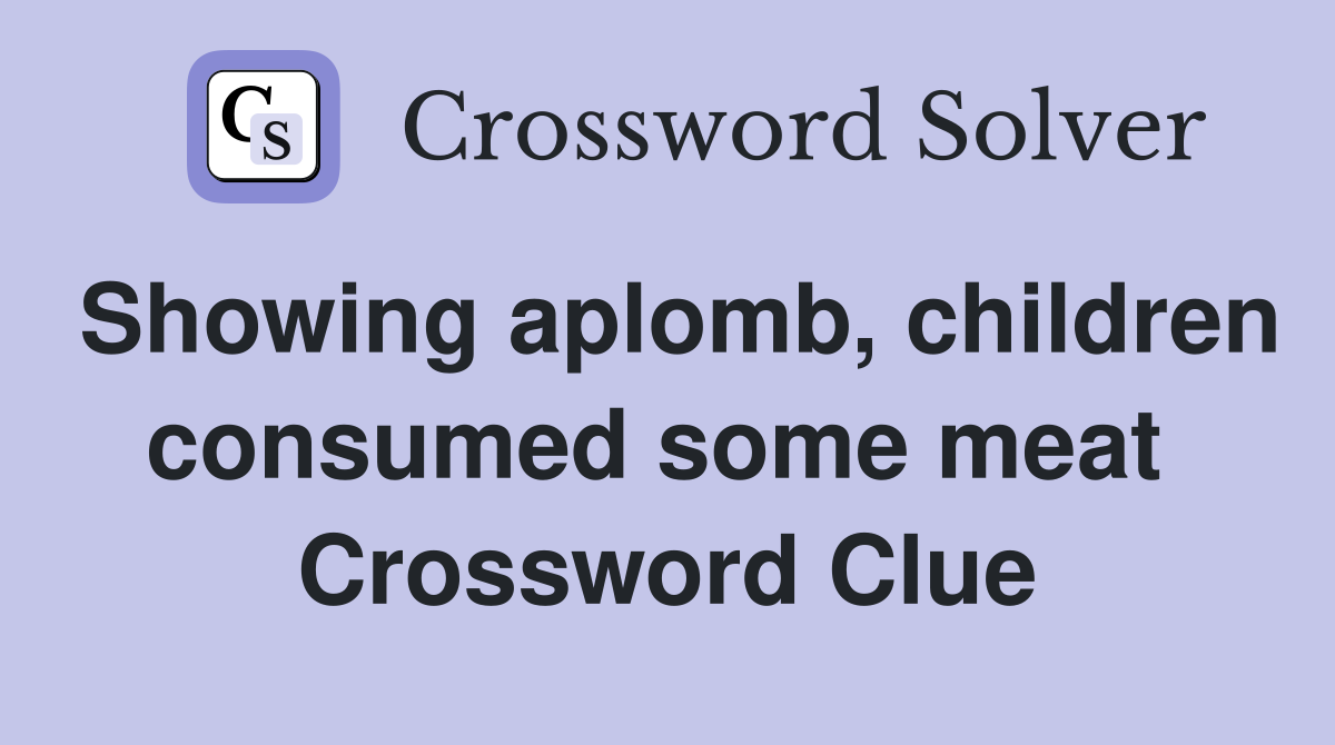 Showing aplomb, children consumed some meat  Crossword Clue