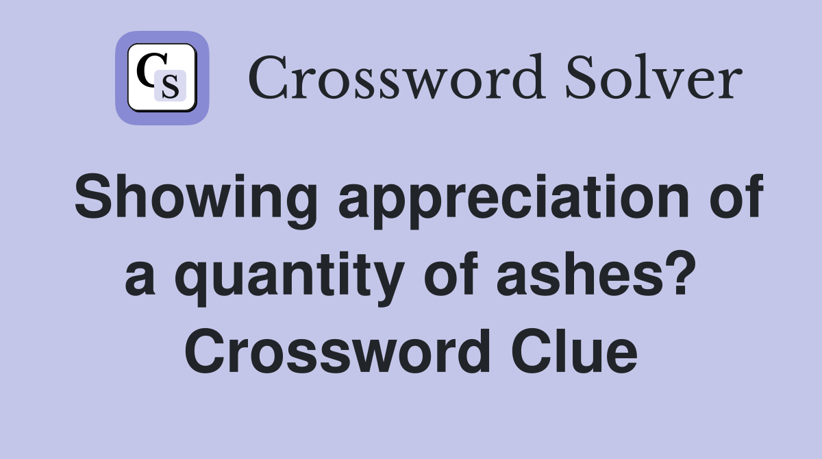 Showing appreciation of a quantity of ashes? Crossword Clue