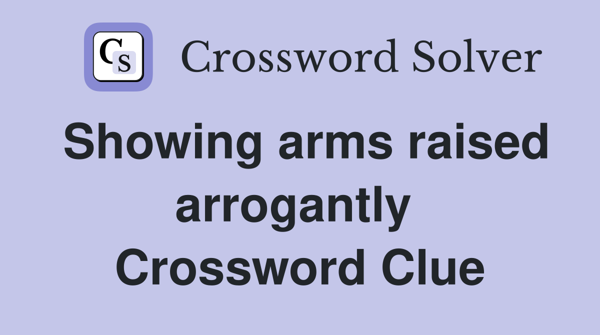 Showing arms raised arrogantly  Crossword Clue