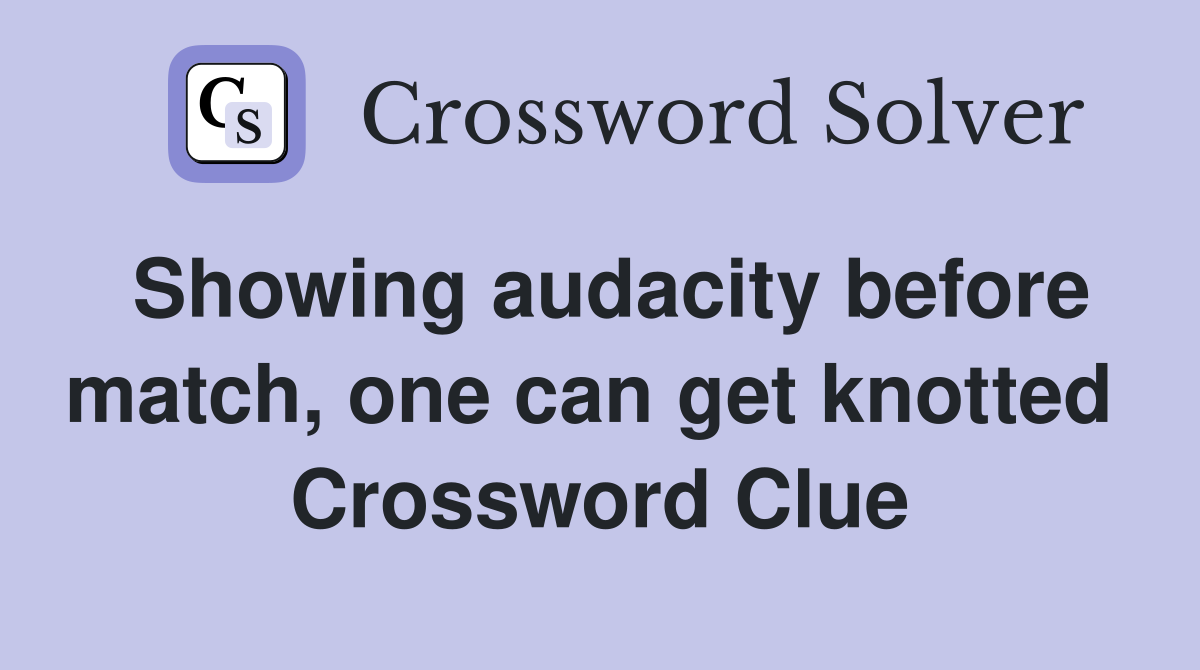 Showing audacity before match, one can get knotted  Crossword Clue