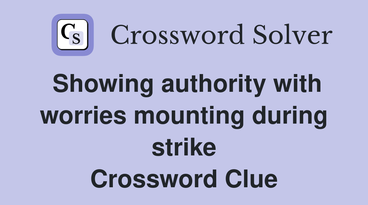 Showing authority with worries mounting during strike Crossword Clue