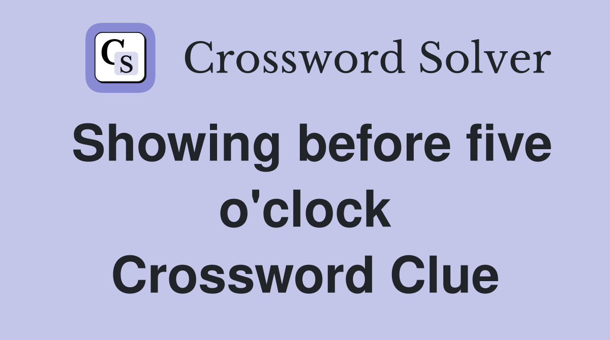 Showing before five o'clock Crossword Clue