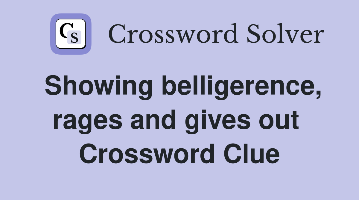 Showing belligerence, rages and gives out  Crossword Clue