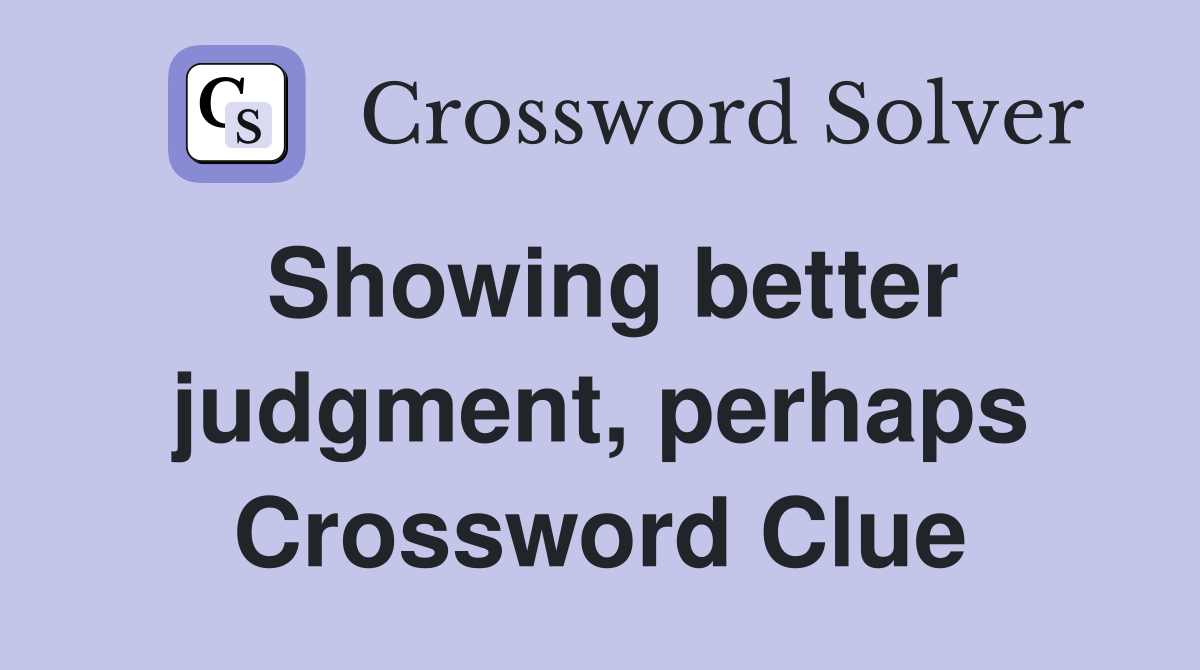 Showing better judgment, perhaps Crossword Clue