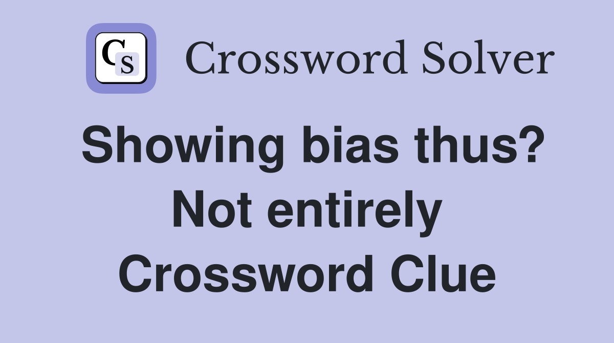 Showing bias thus? Not entirely Crossword Clue