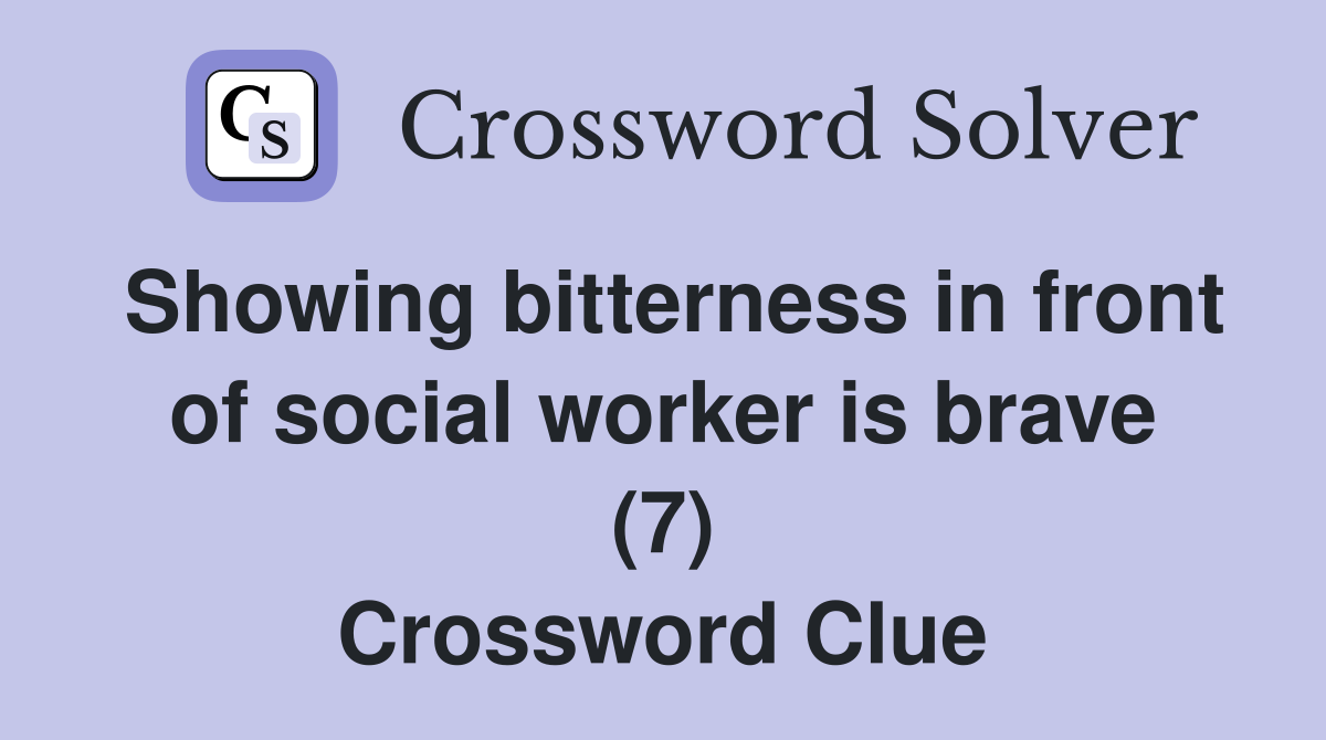 Showing bitterness in front of social worker is brave (7) Crossword Clue