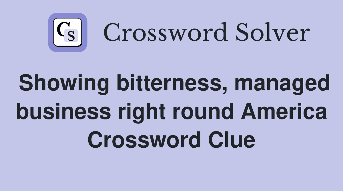 Showing bitterness, managed business right round America Crossword Clue