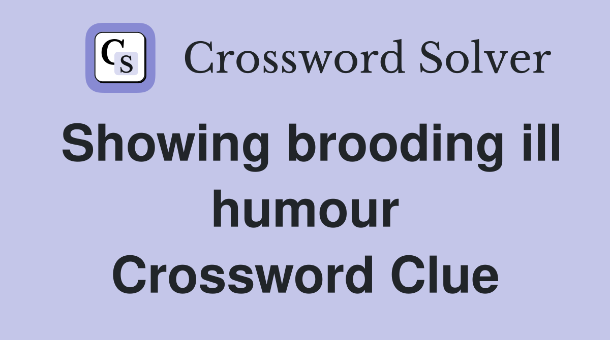Showing brooding ill humour Crossword Clue