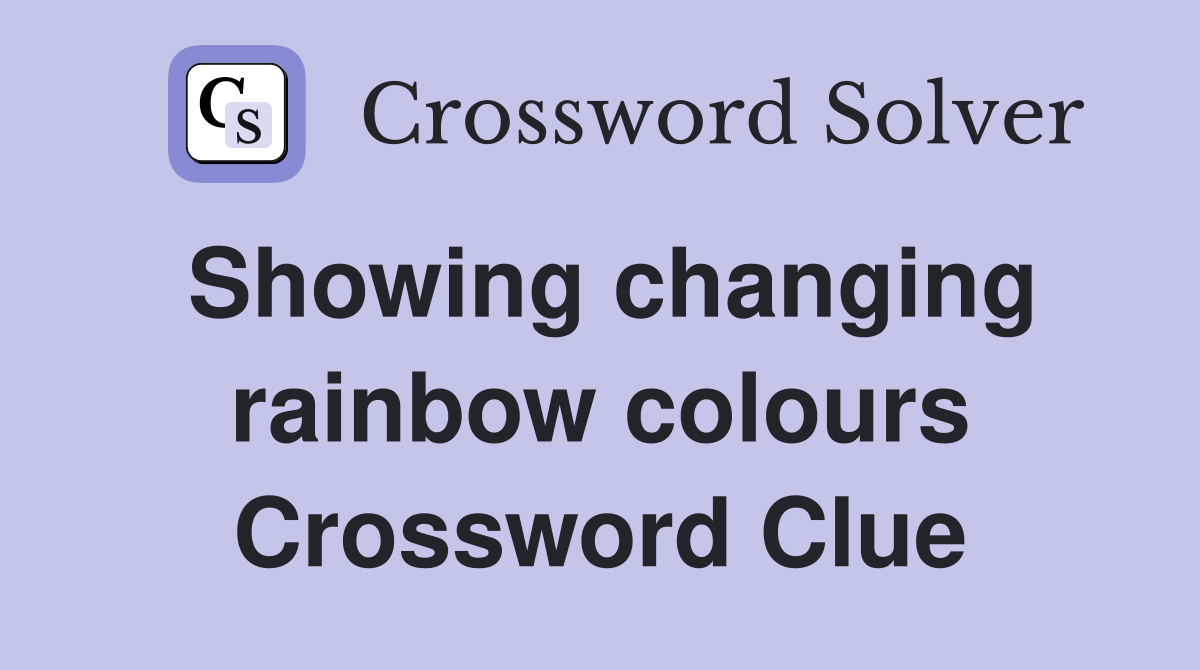 Showing changing rainbow colours Crossword Clue