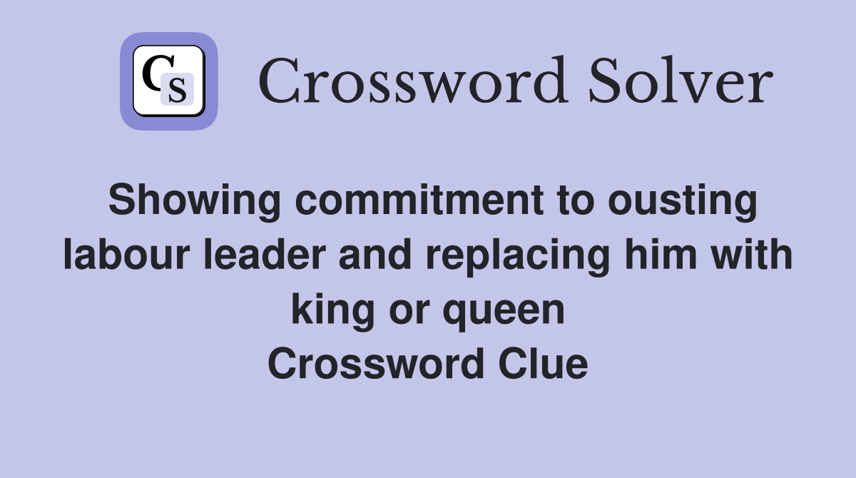 Showing commitment to ousting labour leader and replacing him with king or queen Crossword Clue
