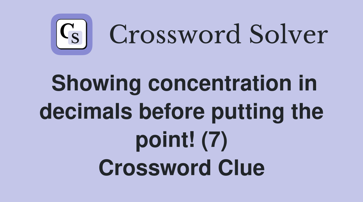 Showing concentration in decimals before putting the point! (7) Crossword Clue