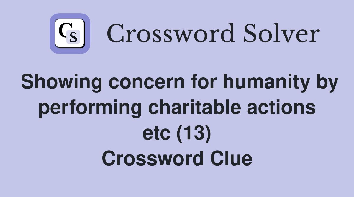Showing concern for humanity by performing charitable actions etc (13) Crossword Clue