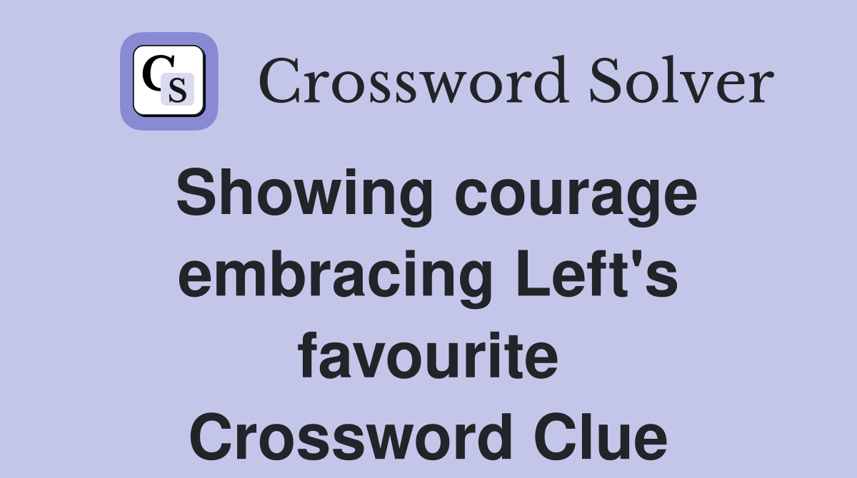 Showing courage embracing Left's favourite Crossword Clue