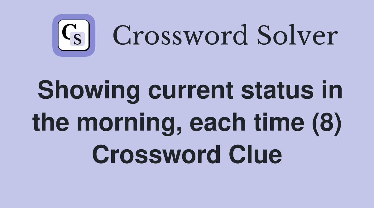 Showing current status in the morning, each time (8) Crossword Clue