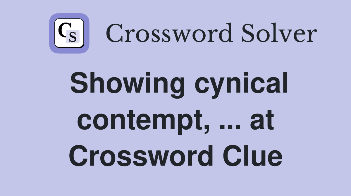 Showing cynical contempt, ... at Crossword Clue