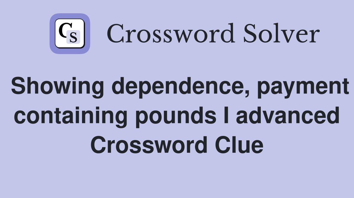 Showing dependence, payment containing pounds I advanced Crossword Clue