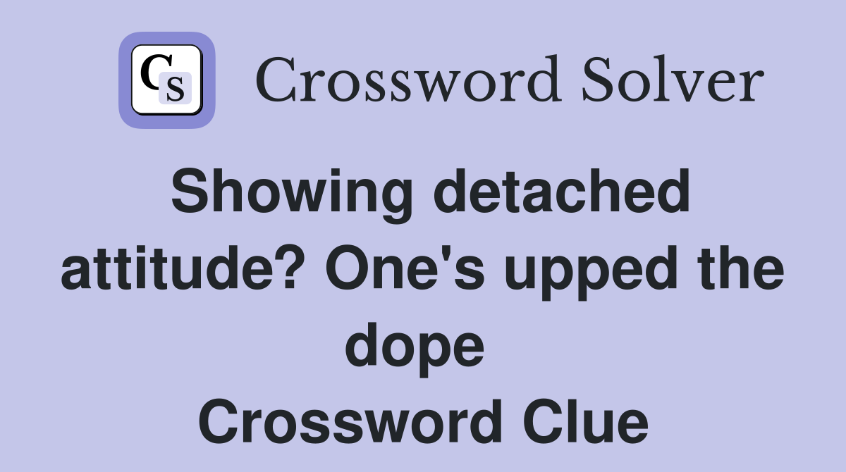 Showing detached attitude? One's upped the dope  Crossword Clue