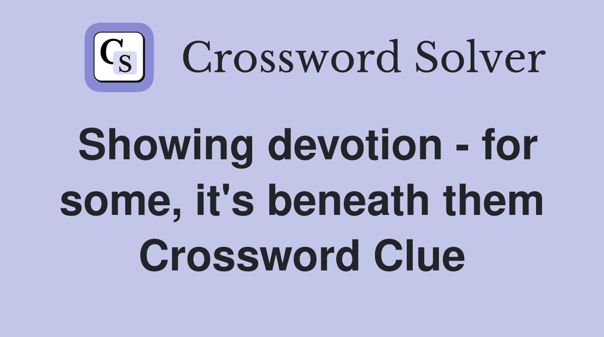 Showing devotion - for some, it's beneath them Crossword Clue