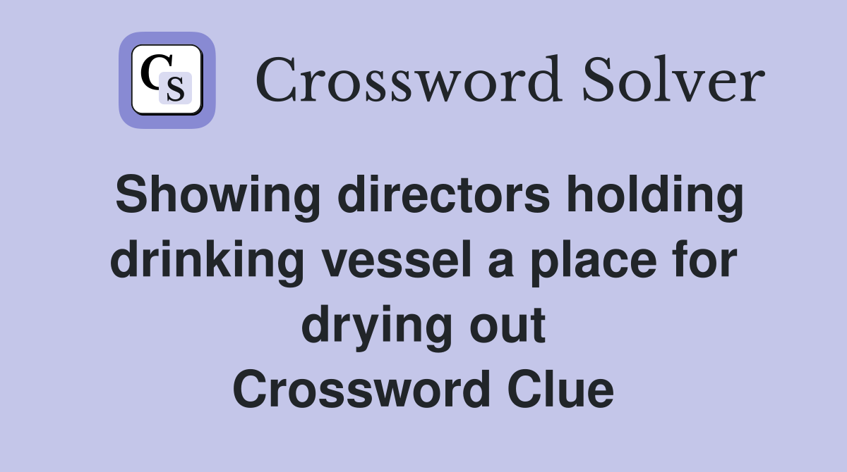 Showing directors holding drinking vessel a place for drying out Crossword Clue