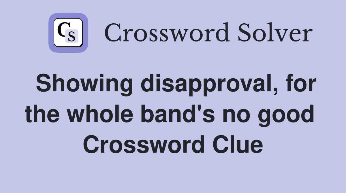 Showing disapproval, for the whole band's no good  Crossword Clue