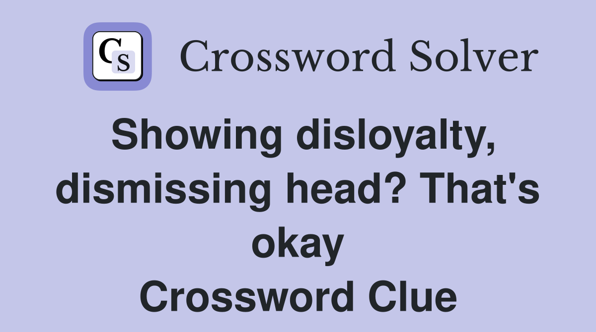 Showing disloyalty, dismissing head? That's okay Crossword Clue