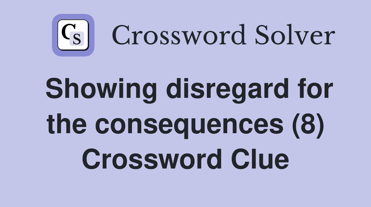 Showing disregard for the consequences (8) Crossword Clue