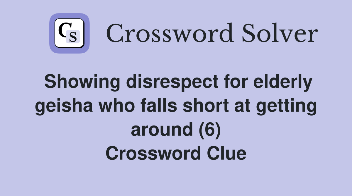 Showing disrespect for elderly geisha who falls short at getting around (6) Crossword Clue