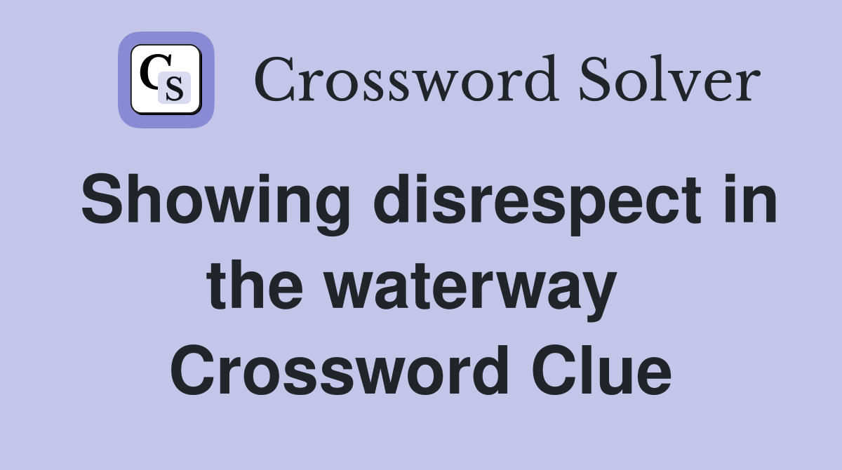 Showing disrespect in the waterway  Crossword Clue