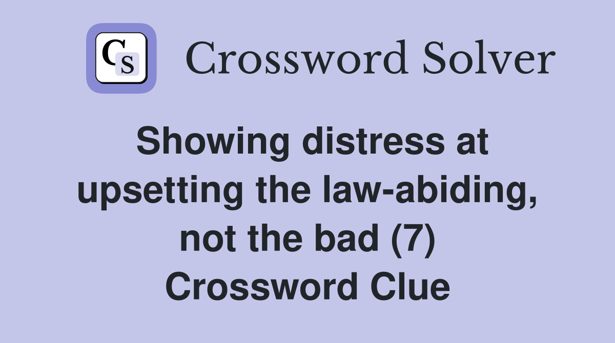 Showing distress at upsetting the law-abiding, not the bad (7) Crossword Clue