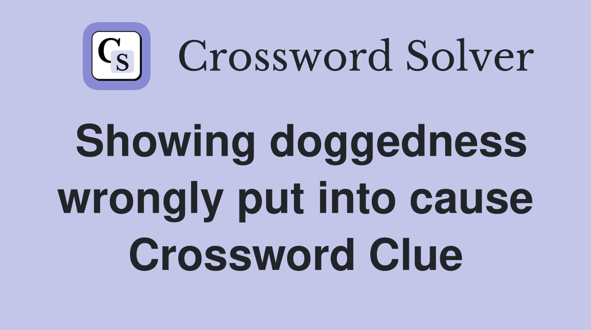 Showing doggedness wrongly put into cause Crossword Clue