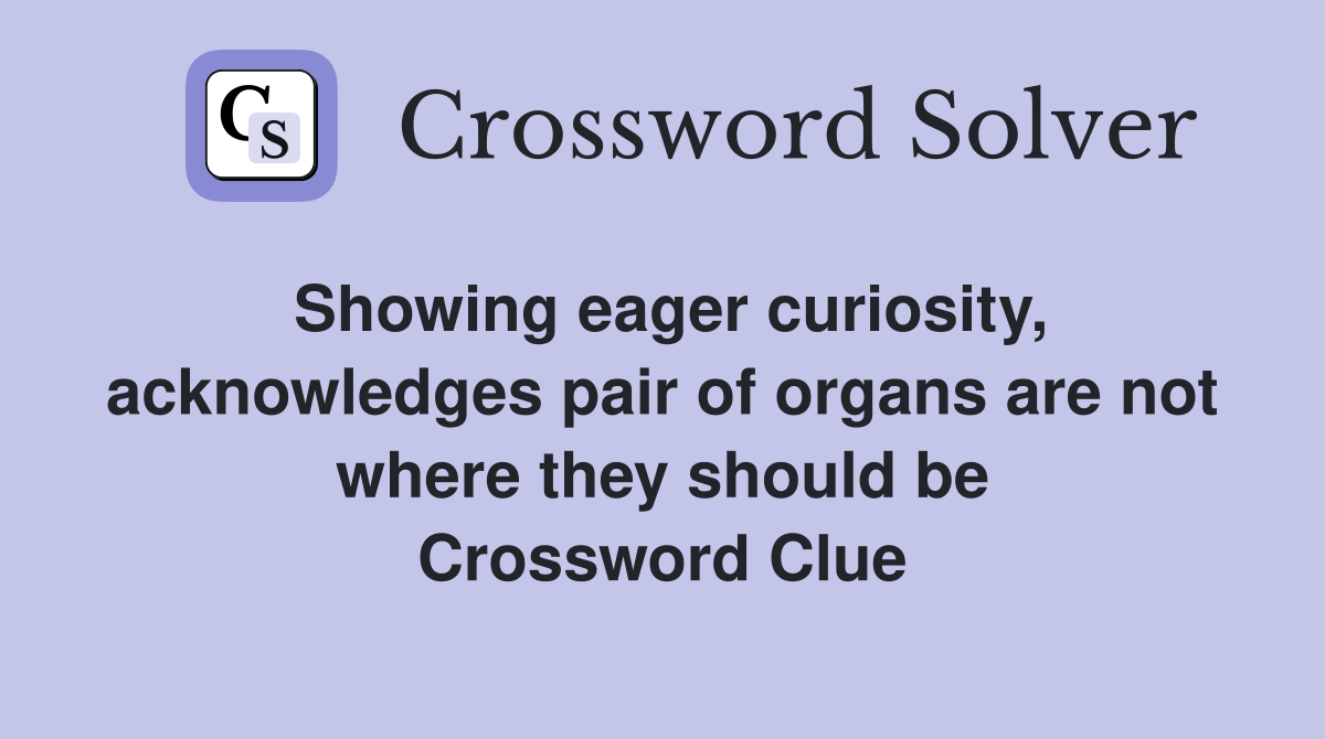 Showing eager curiosity, acknowledges pair of organs are not where they should be Crossword Clue